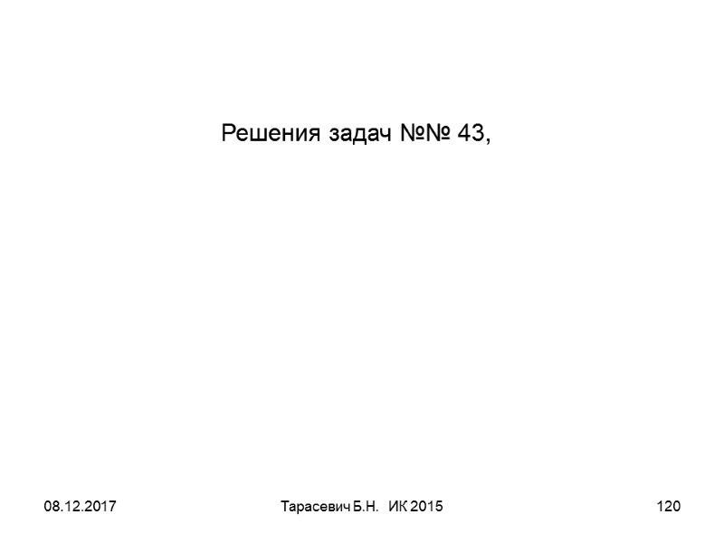 08.12.2017 Тарасевич Б.Н. ИК 2015 120 Решения задач №№ 43, 08.12.2017 Тарасевич Б.Н. ИК 2015 120 Решения задач №№ 43,